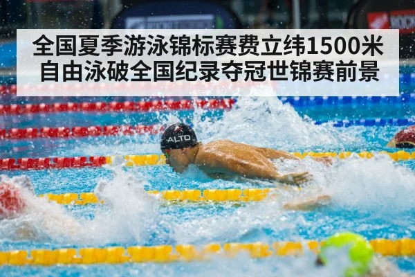 全国夏季游泳锦标赛费立纬1500米自由泳破全国纪录夺冠世锦赛前景