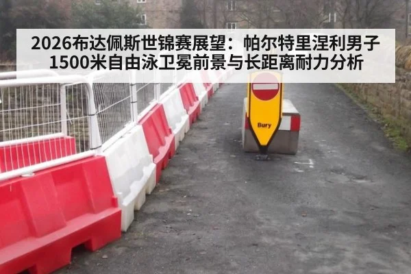 2026布达佩斯世锦赛展望:帕尔特里涅利男子1500米自由泳卫冕前景与长距离耐力分析