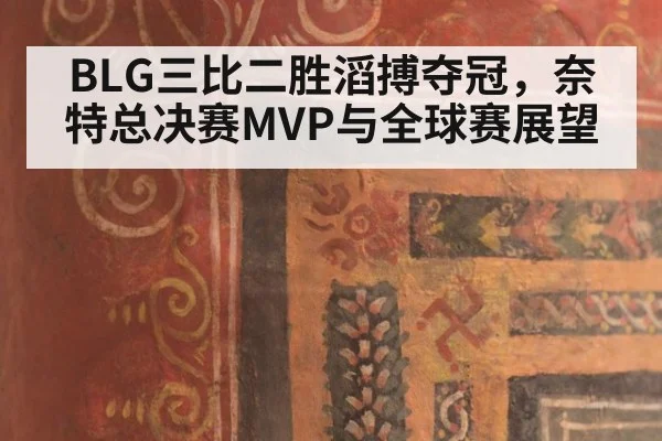 BLG三比二胜滔搏夺冠,奈特总决赛MVP与全球赛展望