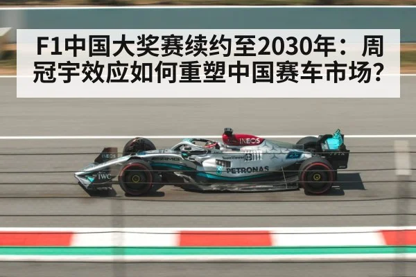 F1中国大奖赛续约至2030年:周冠宇效应如何重塑中国赛车市场?